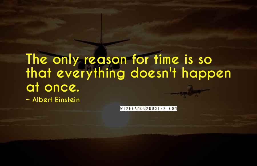 Albert Einstein Quotes: The only reason for time is so that everything doesn't happen at once.