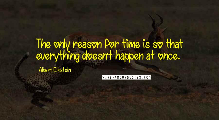 Albert Einstein Quotes: The only reason for time is so that everything doesn't happen at once.