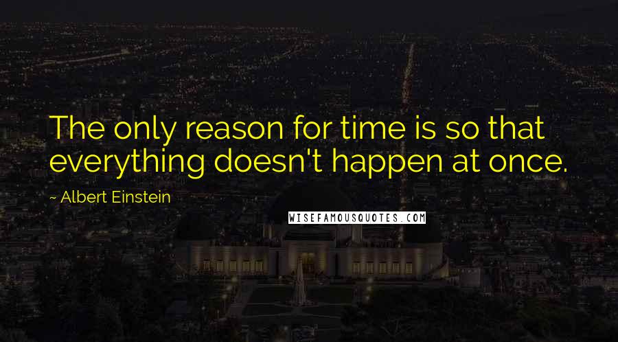 Albert Einstein Quotes: The only reason for time is so that everything doesn't happen at once.