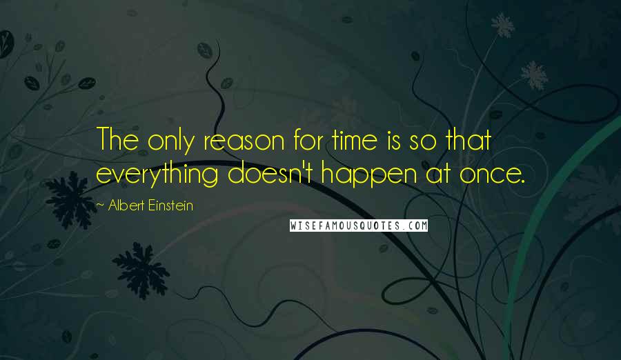 Albert Einstein Quotes: The only reason for time is so that everything doesn't happen at once.