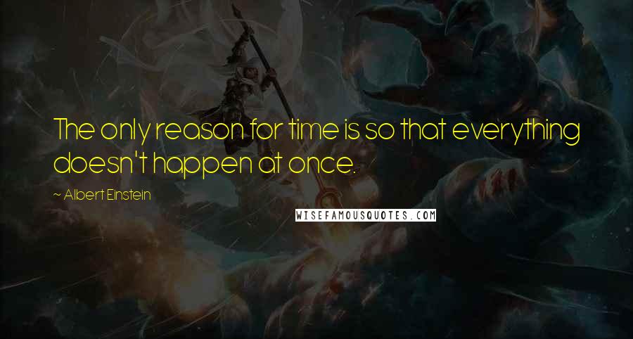 Albert Einstein Quotes: The only reason for time is so that everything doesn't happen at once.