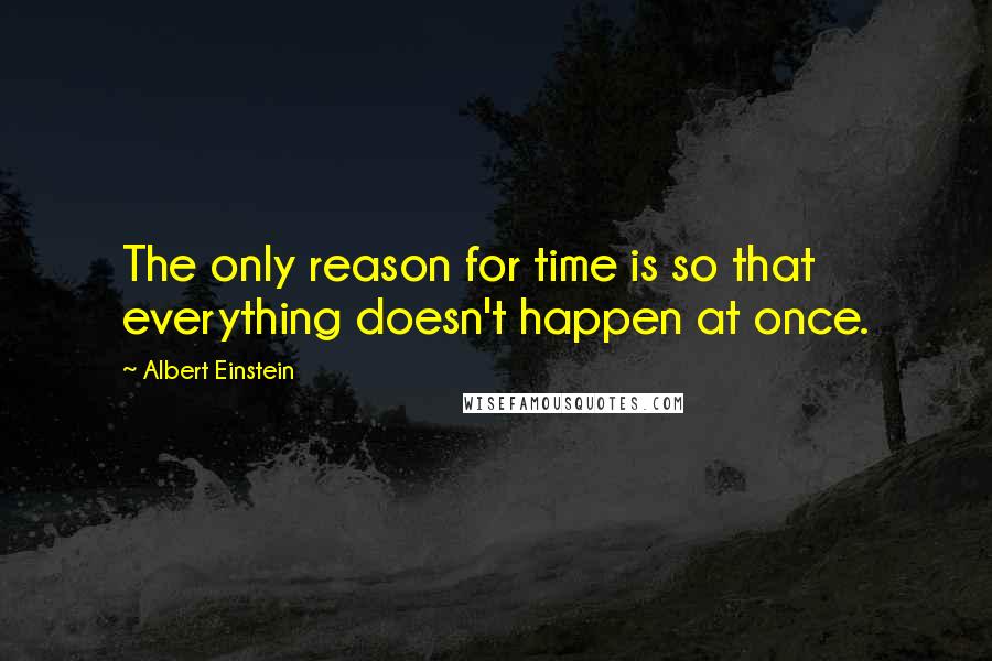 Albert Einstein Quotes: The only reason for time is so that everything doesn't happen at once.