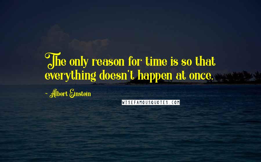 Albert Einstein Quotes: The only reason for time is so that everything doesn't happen at once.