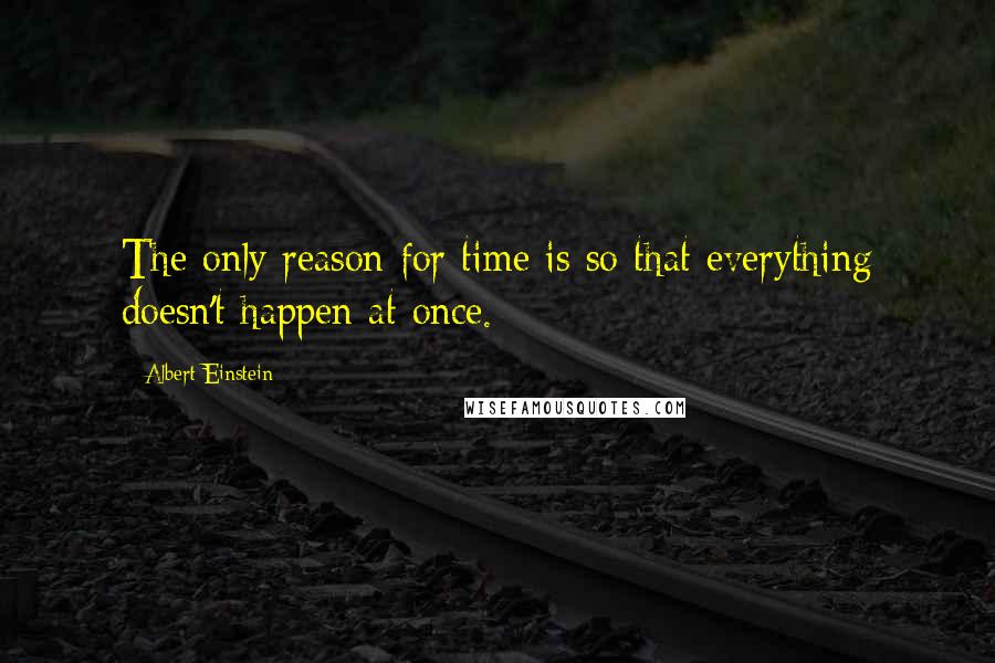 Albert Einstein Quotes: The only reason for time is so that everything doesn't happen at once.