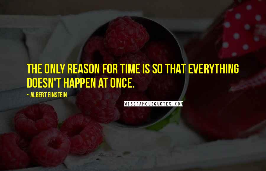 Albert Einstein Quotes: The only reason for time is so that everything doesn't happen at once.