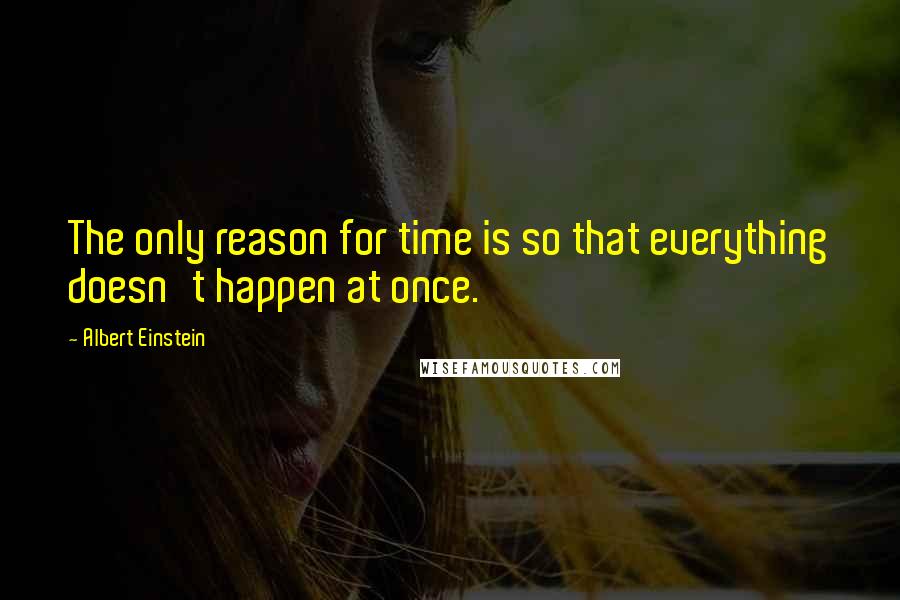 Albert Einstein Quotes: The only reason for time is so that everything doesn't happen at once.