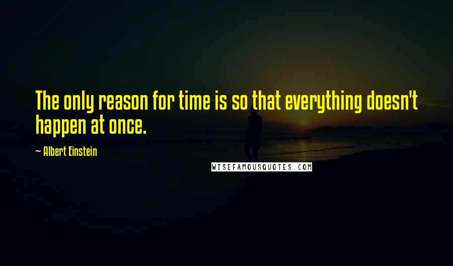 Albert Einstein Quotes: The only reason for time is so that everything doesn't happen at once.