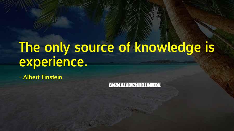 Albert Einstein Quotes: The only source of knowledge is experience.