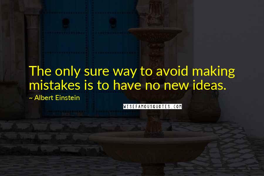 Albert Einstein Quotes: The only sure way to avoid making mistakes is to have no new ideas.