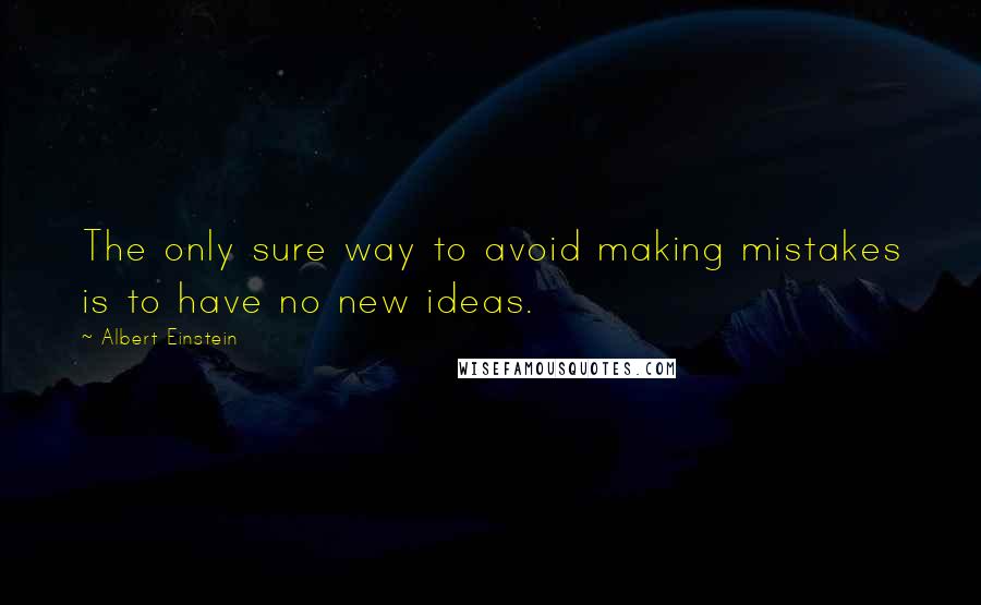 Albert Einstein Quotes: The only sure way to avoid making mistakes is to have no new ideas.