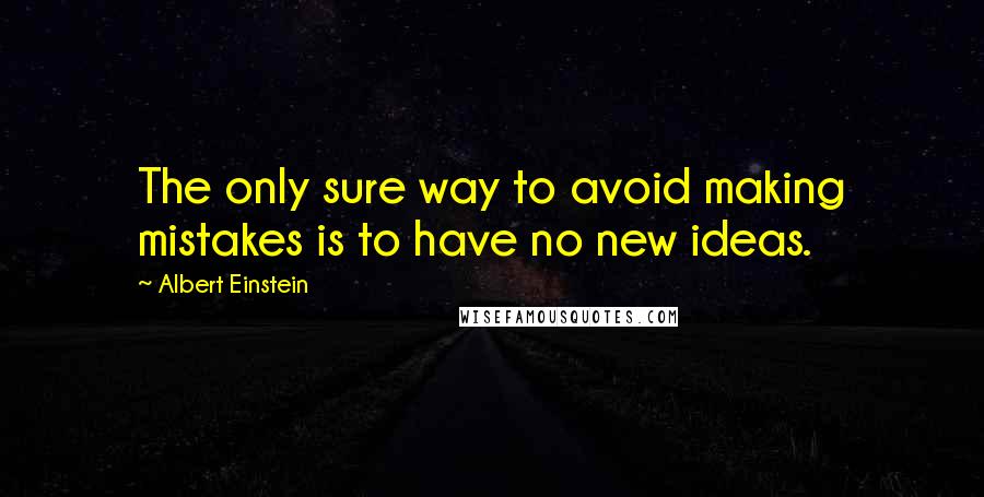 Albert Einstein Quotes: The only sure way to avoid making mistakes is to have no new ideas.