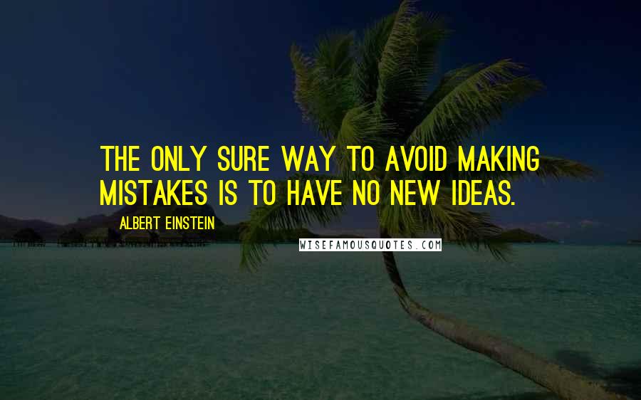 Albert Einstein Quotes: The only sure way to avoid making mistakes is to have no new ideas.