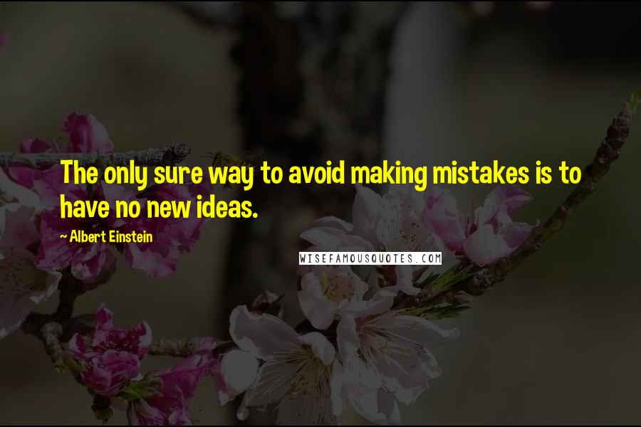 Albert Einstein Quotes: The only sure way to avoid making mistakes is to have no new ideas.