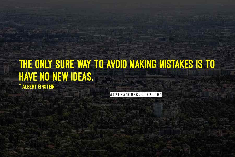 Albert Einstein Quotes: The only sure way to avoid making mistakes is to have no new ideas.