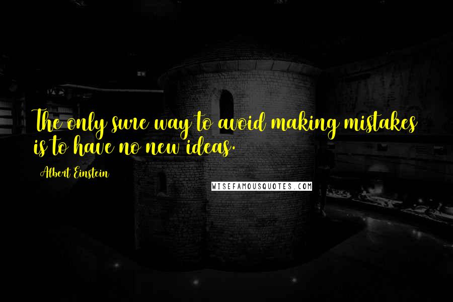 Albert Einstein Quotes: The only sure way to avoid making mistakes is to have no new ideas.