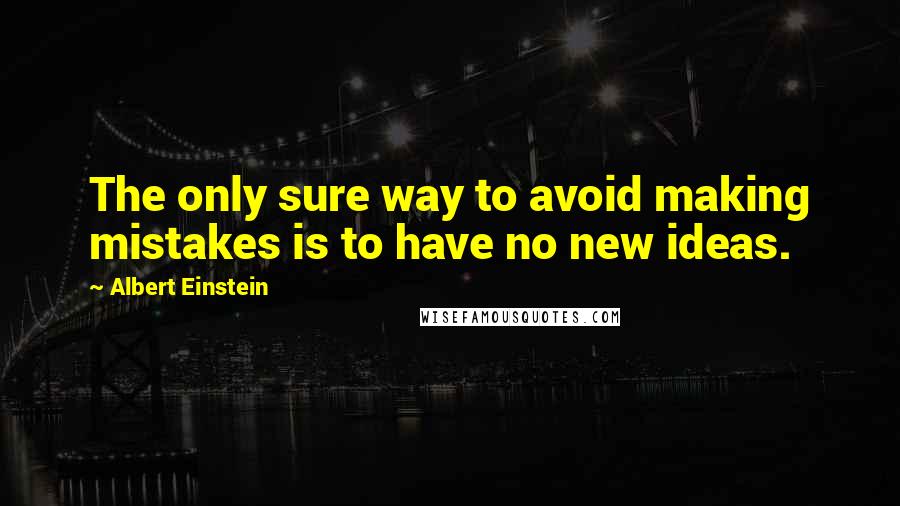 Albert Einstein Quotes: The only sure way to avoid making mistakes is to have no new ideas.