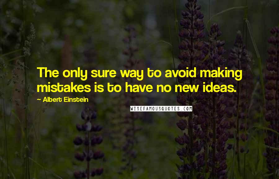 Albert Einstein Quotes: The only sure way to avoid making mistakes is to have no new ideas.