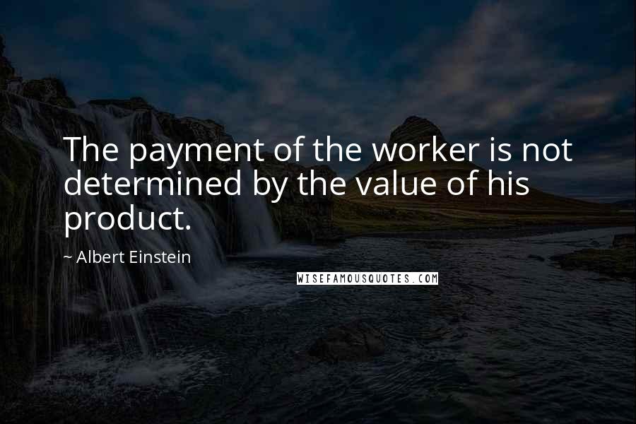 Albert Einstein Quotes: The payment of the worker is not determined by the value of his product.