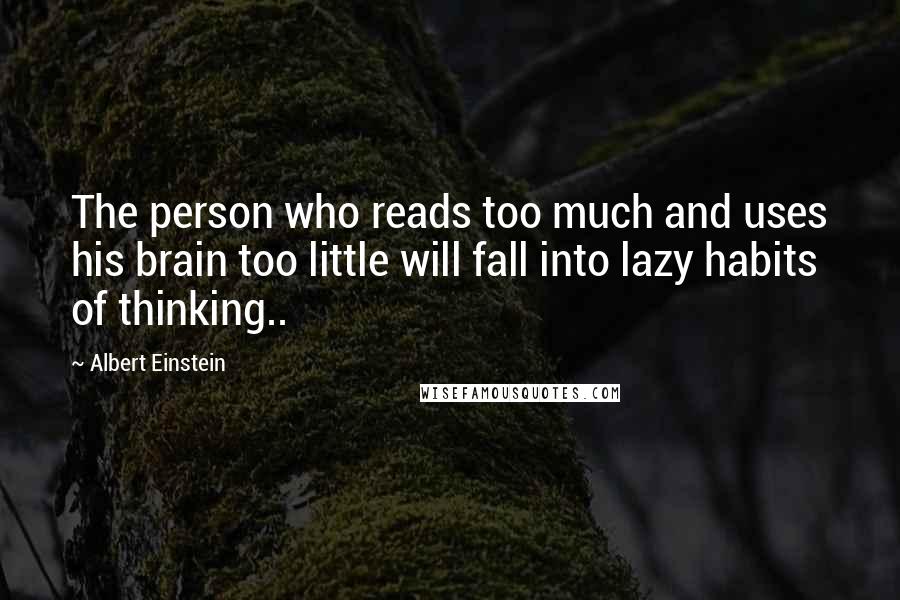 Albert Einstein Quotes: The person who reads too much and uses his brain too little will fall into lazy habits of thinking..