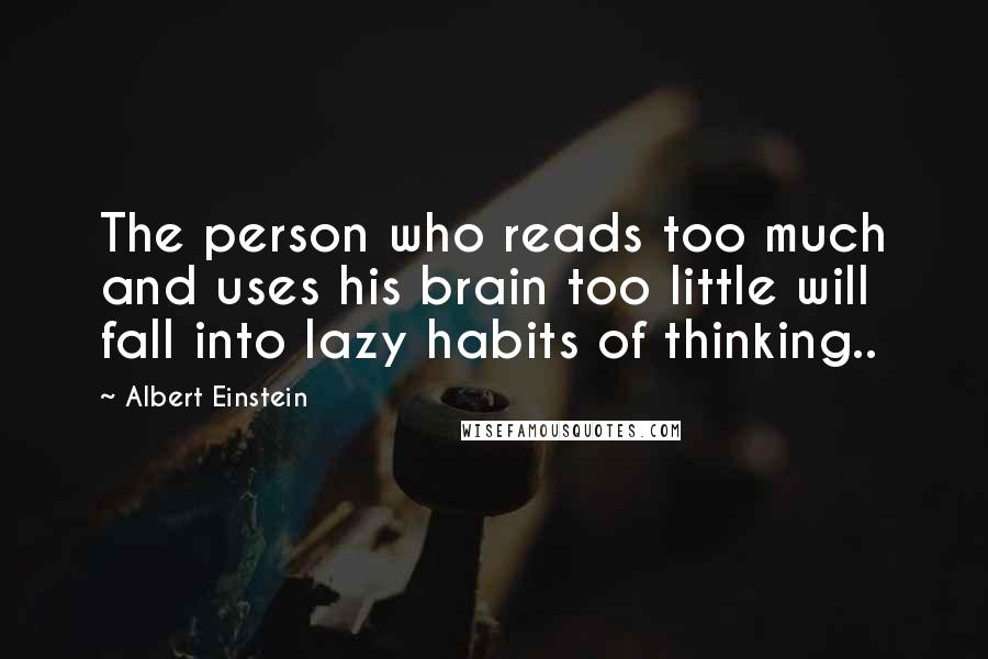 Albert Einstein Quotes: The person who reads too much and uses his brain too little will fall into lazy habits of thinking..