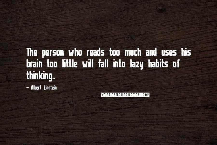 Albert Einstein Quotes: The person who reads too much and uses his brain too little will fall into lazy habits of thinking..