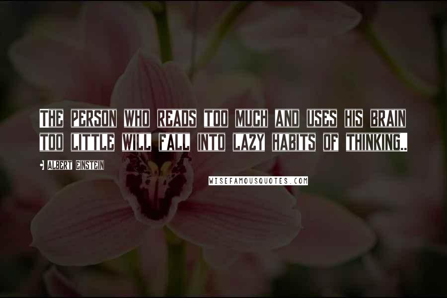 Albert Einstein Quotes: The person who reads too much and uses his brain too little will fall into lazy habits of thinking..