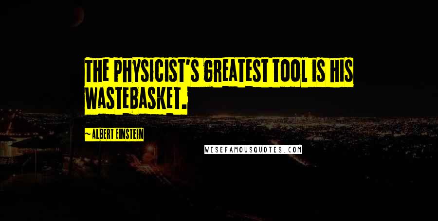 Albert Einstein Quotes: The physicist's greatest tool is his wastebasket.