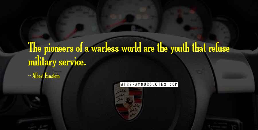 Albert Einstein Quotes: The pioneers of a warless world are the youth that refuse military service.