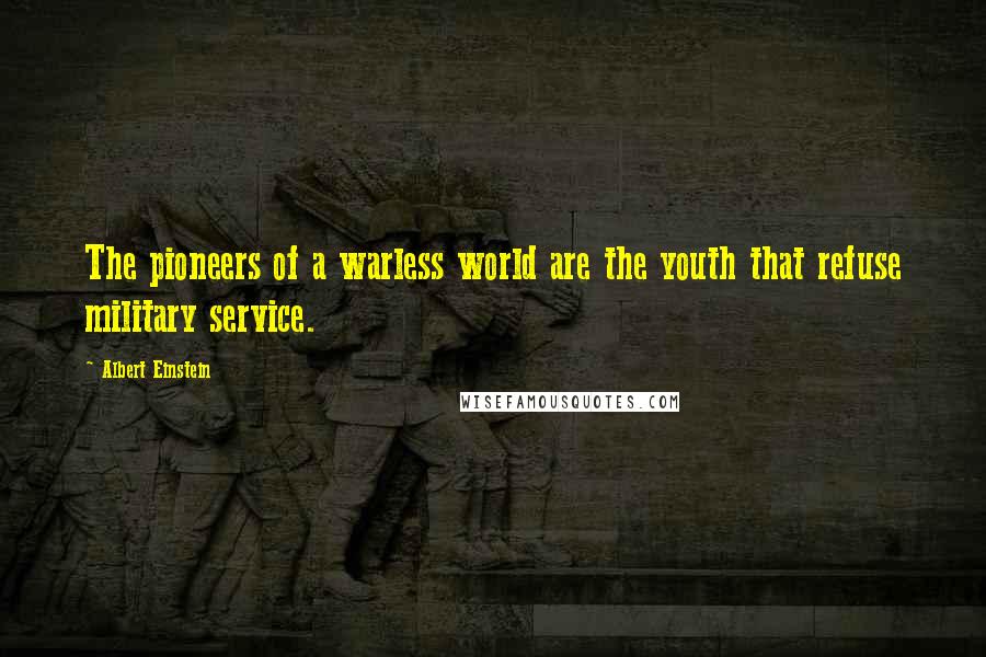 Albert Einstein Quotes: The pioneers of a warless world are the youth that refuse military service.