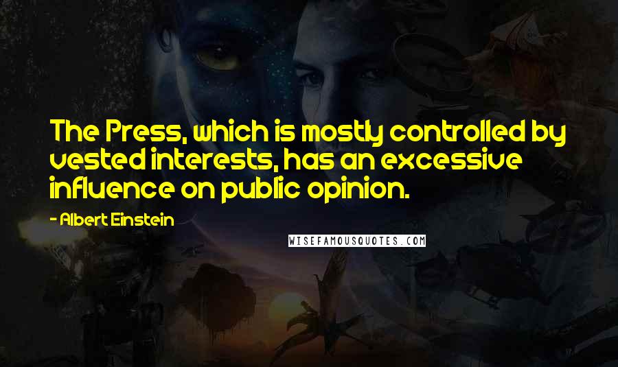 Albert Einstein Quotes: The Press, which is mostly controlled by vested interests, has an excessive influence on public opinion.