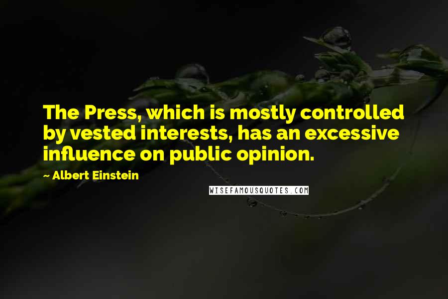 Albert Einstein Quotes: The Press, which is mostly controlled by vested interests, has an excessive influence on public opinion.