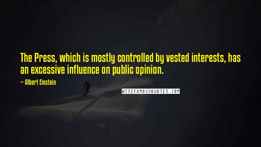 Albert Einstein Quotes: The Press, which is mostly controlled by vested interests, has an excessive influence on public opinion.