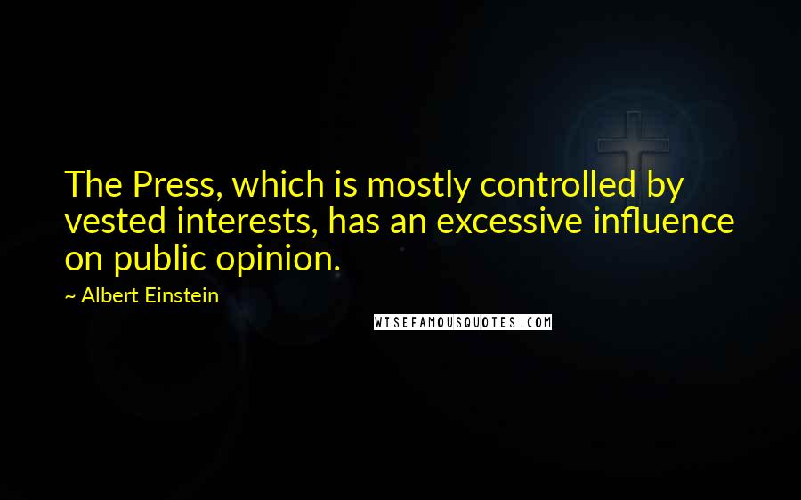 Albert Einstein Quotes: The Press, which is mostly controlled by vested interests, has an excessive influence on public opinion.