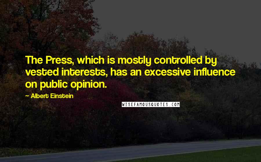 Albert Einstein Quotes: The Press, which is mostly controlled by vested interests, has an excessive influence on public opinion.