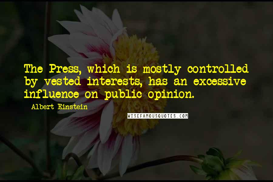 Albert Einstein Quotes: The Press, which is mostly controlled by vested interests, has an excessive influence on public opinion.