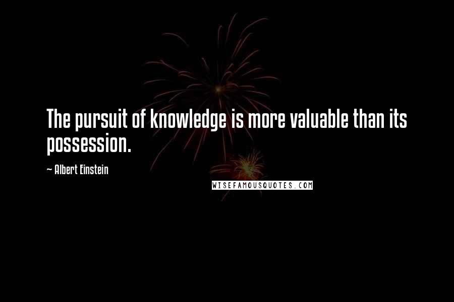 Albert Einstein Quotes: The pursuit of knowledge is more valuable than its possession.