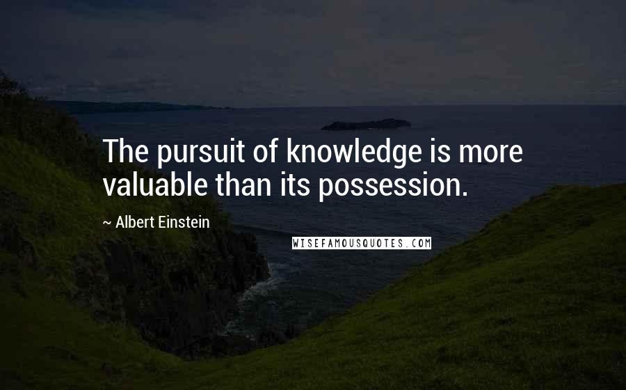 Albert Einstein Quotes: The pursuit of knowledge is more valuable than its possession.