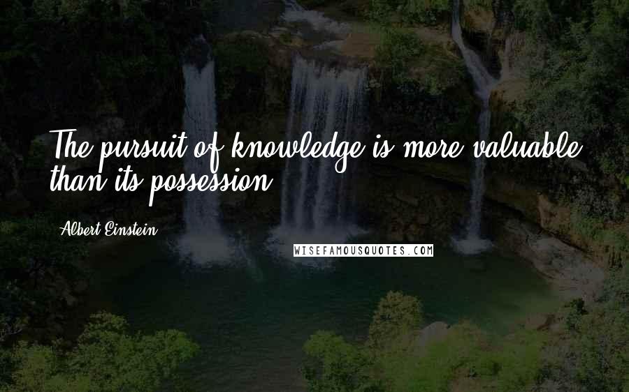 Albert Einstein Quotes: The pursuit of knowledge is more valuable than its possession.