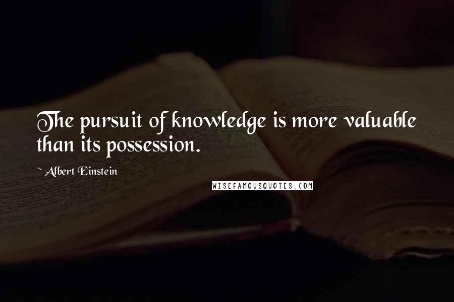 Albert Einstein Quotes: The pursuit of knowledge is more valuable than its possession.