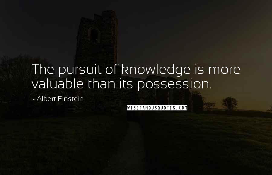 Albert Einstein Quotes: The pursuit of knowledge is more valuable than its possession.