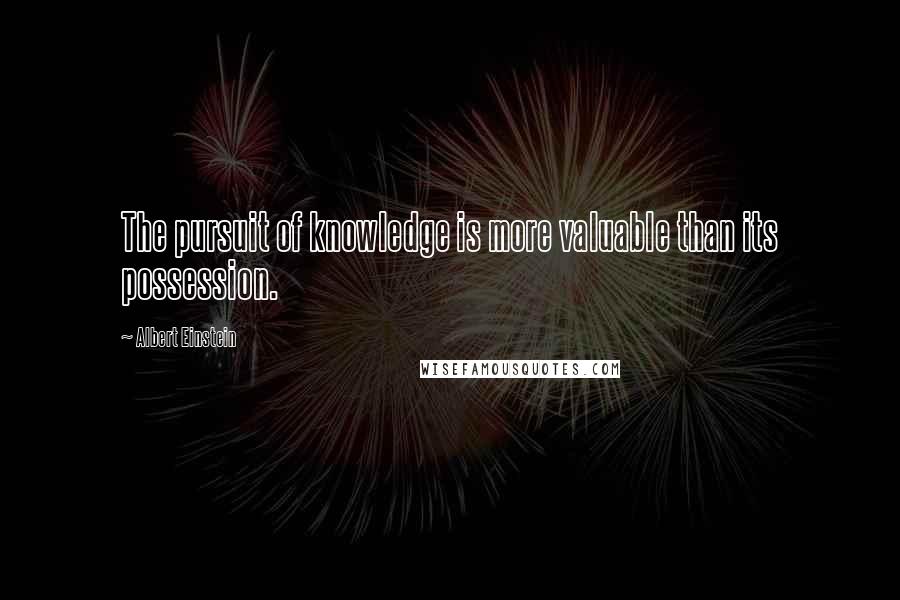 Albert Einstein Quotes: The pursuit of knowledge is more valuable than its possession.