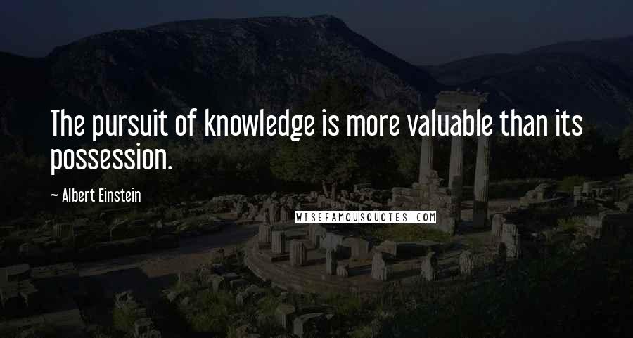 Albert Einstein Quotes: The pursuit of knowledge is more valuable than its possession.