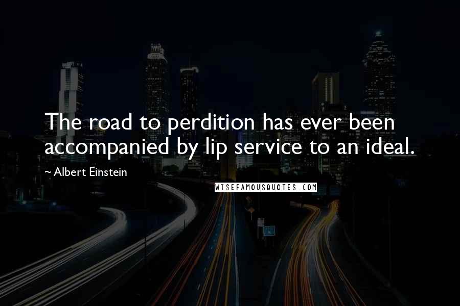 Albert Einstein Quotes: The road to perdition has ever been accompanied by lip service to an ideal.