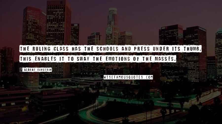 Albert Einstein Quotes: The ruling class has the schools and press under its thumb. This enables it to sway the emotions of the masses.