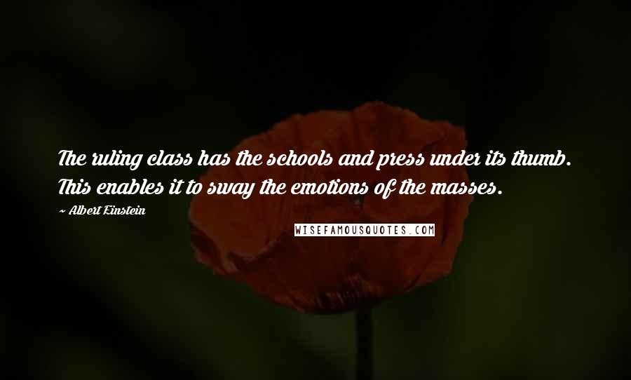 Albert Einstein Quotes: The ruling class has the schools and press under its thumb. This enables it to sway the emotions of the masses.
