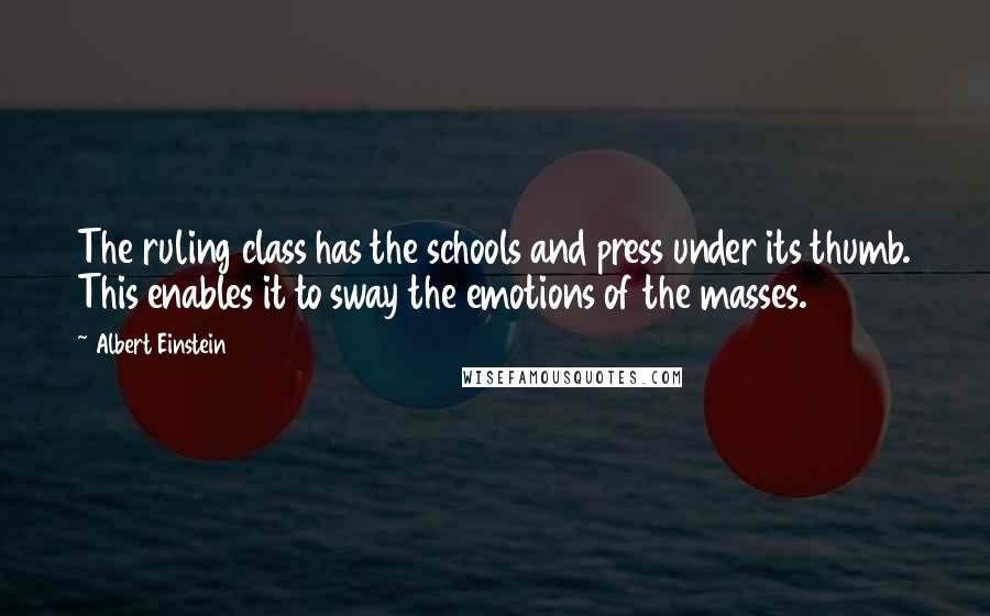 Albert Einstein Quotes: The ruling class has the schools and press under its thumb. This enables it to sway the emotions of the masses.