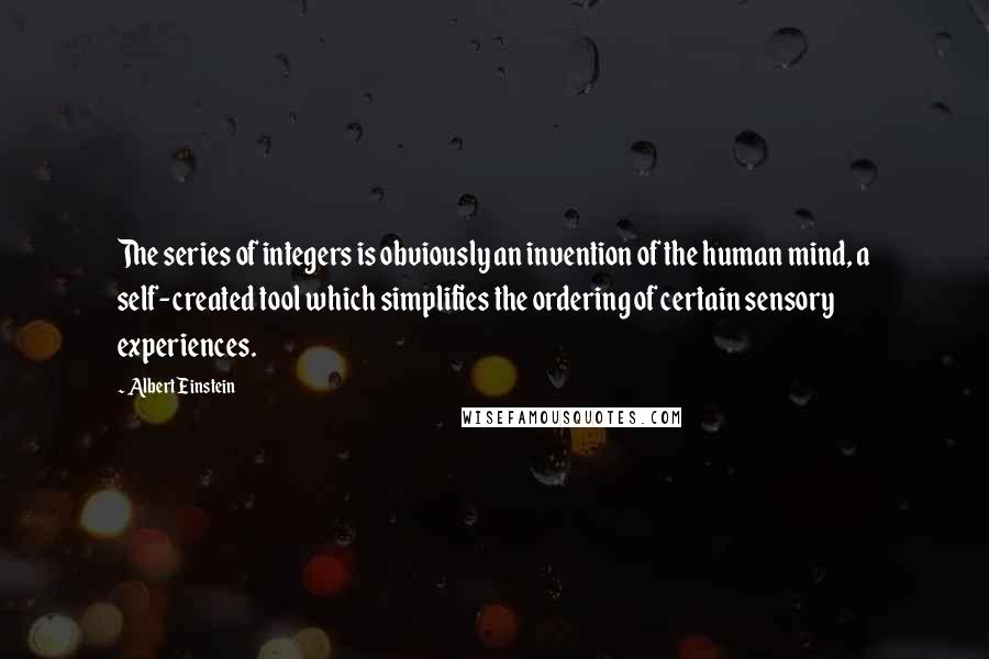 Albert Einstein Quotes: The series of integers is obviously an invention of the human mind, a self-created tool which simplifies the ordering of certain sensory experiences.