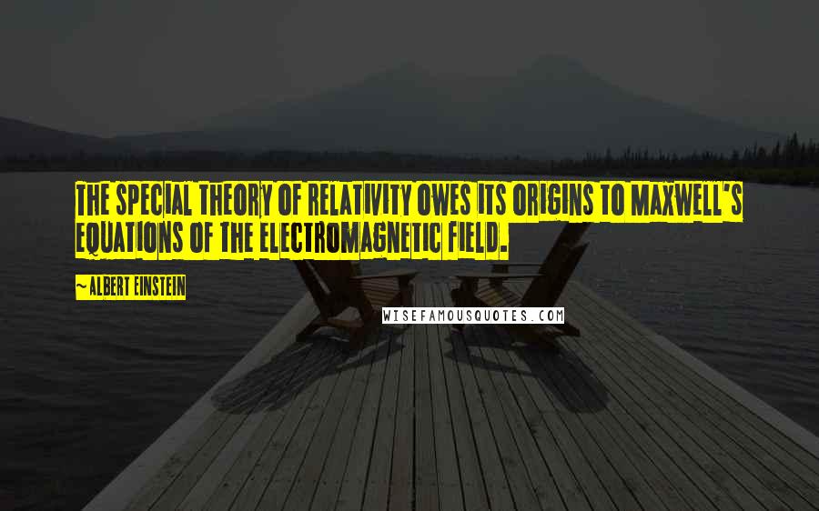 Albert Einstein Quotes: The special theory of relativity owes its origins to Maxwell's equations of the electromagnetic field.