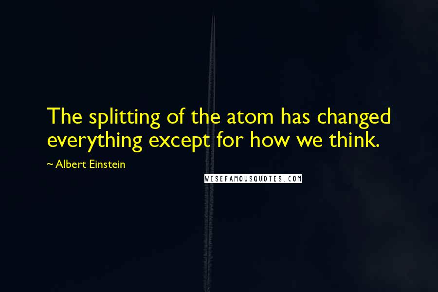 Albert Einstein Quotes: The splitting of the atom has changed everything except for how we think.