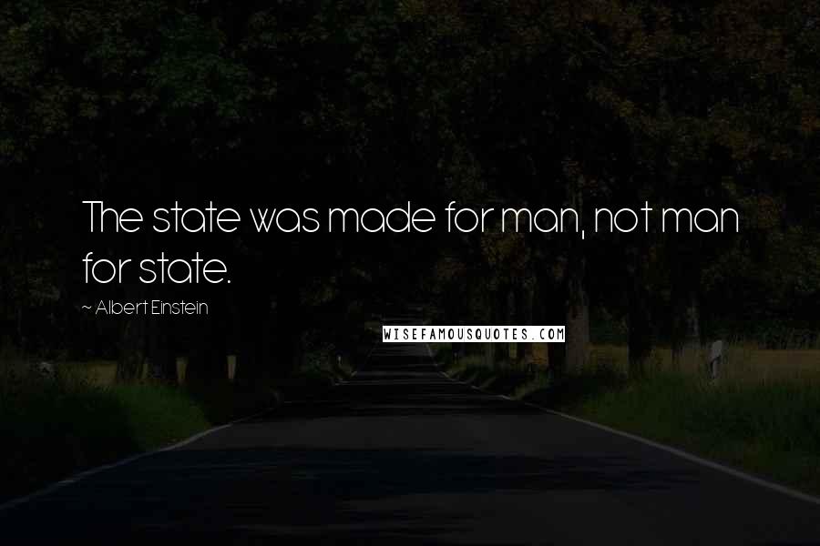 Albert Einstein Quotes: The state was made for man, not man for state.